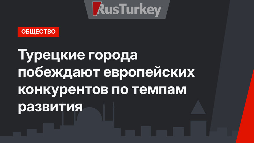 Турецкие города побеждают европейских конкурентов по темпам развития