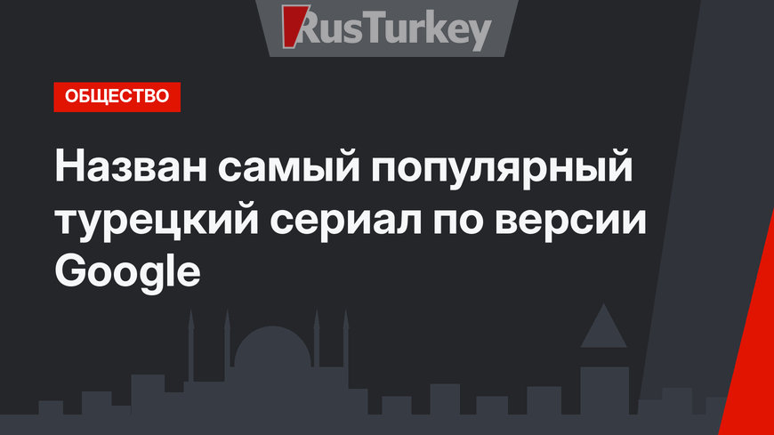 Назван самый популярный турецкий сериал по версии Google