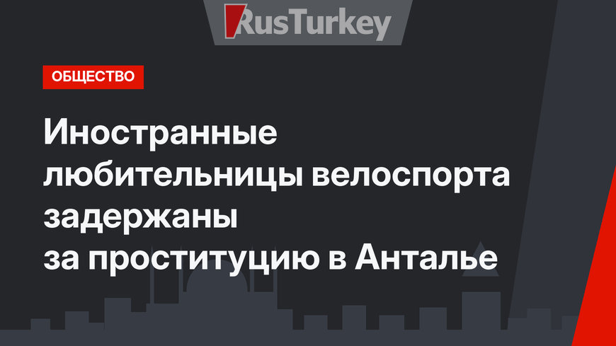 Иностранные любительницы велоспорта задержаны за проституцию в Анталье