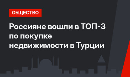 Россияне вошли в ТОП-3 по покупке недвижимости в Турции