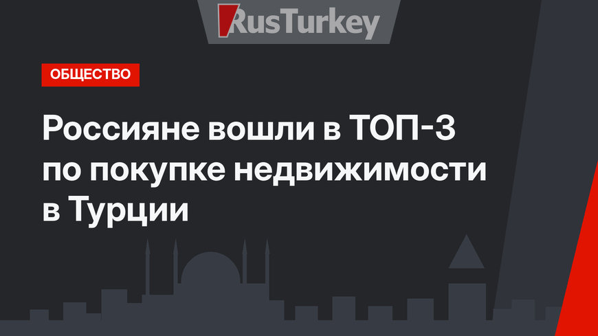 Россияне вошли в ТОП-3 по покупке недвижимости в Турции