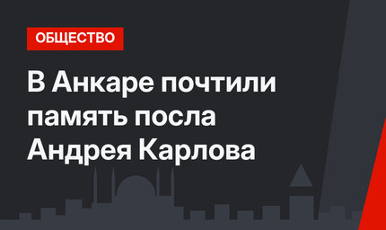 В Анкаре почтили память посла Андрея Карлова
