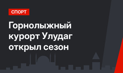 Горнолыжный курорт Улудаг открыл сезон