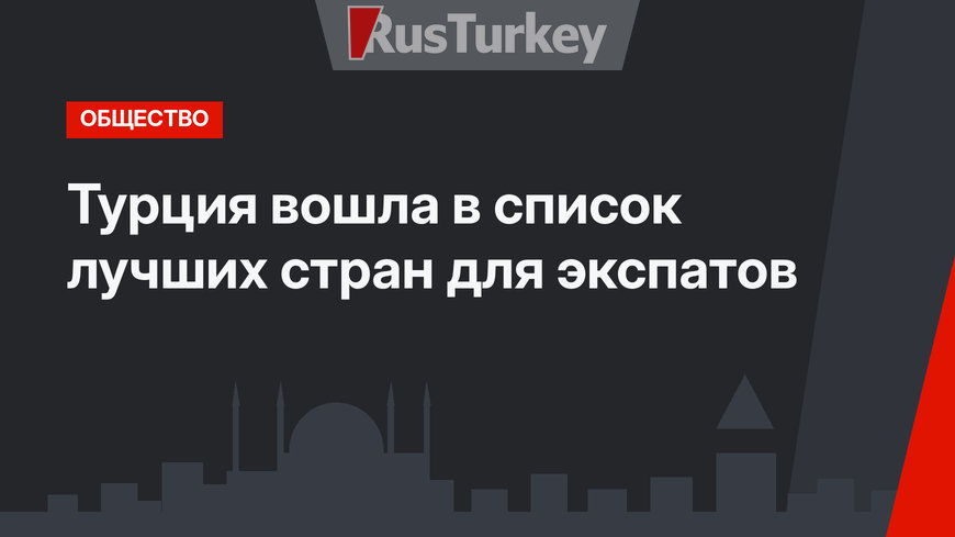 Турция вошла в список лучших стран для экспатов