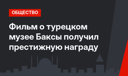 Фильм о турецком музее Баксы получил престижную награду