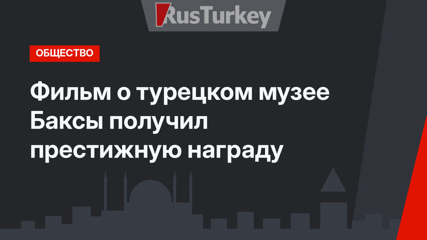 Фильм о турецком музее Баксы получил престижную награду