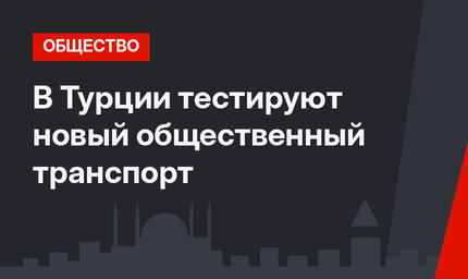В Турции тестируют новый общественный транспорт