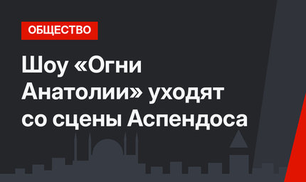 Шоу «Огни Анатолии» уходят со сцены Аспендоса