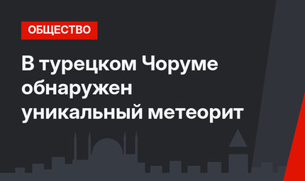 В  турецком Чоруме обнаружен уникальный метеорит