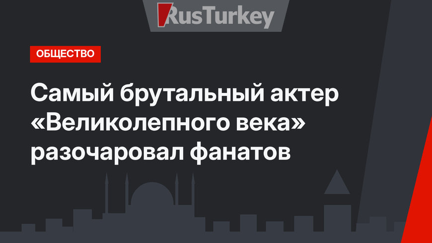 Самый брутальный актер «Великолепного века» разочаровал фанатов