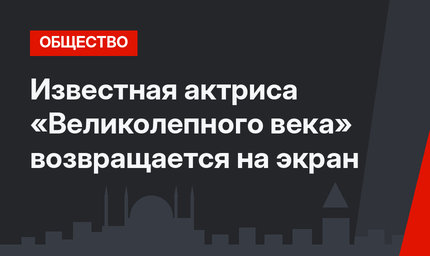 Известная актриса «Великолепного века» возвращается на экран
