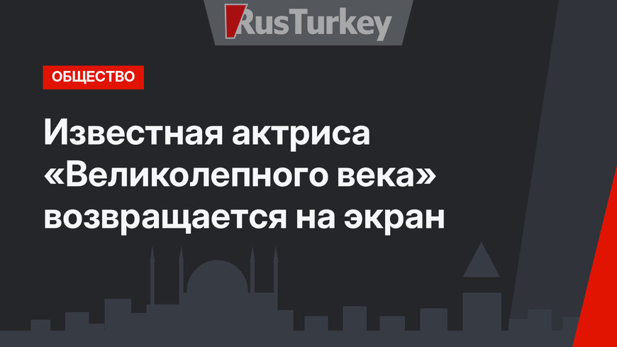 Известная актриса «Великолепного века» возвращается на экран