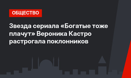 Звезда сериала «Богатые тоже плачут» Вероника Кастро растрогала поклонников