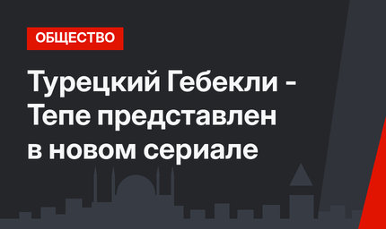 Турецкий Гебекли - Тепе представлен в новом сериале