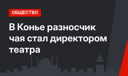 В Конье разносчик чая стал директором театра