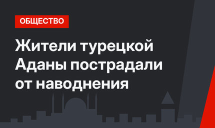 Жители турецкой Аданы пострадали от наводнения