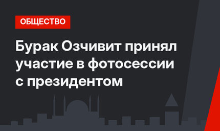 Бурак Озчивит принял участие в фотосессии с президентом