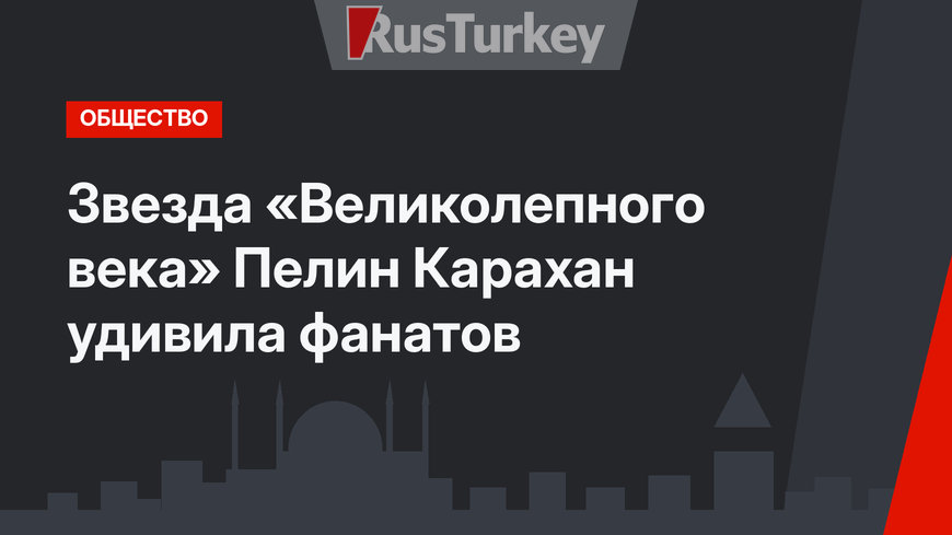 Звезда «Великолепного века» Пелин Карахан удивила фанатов