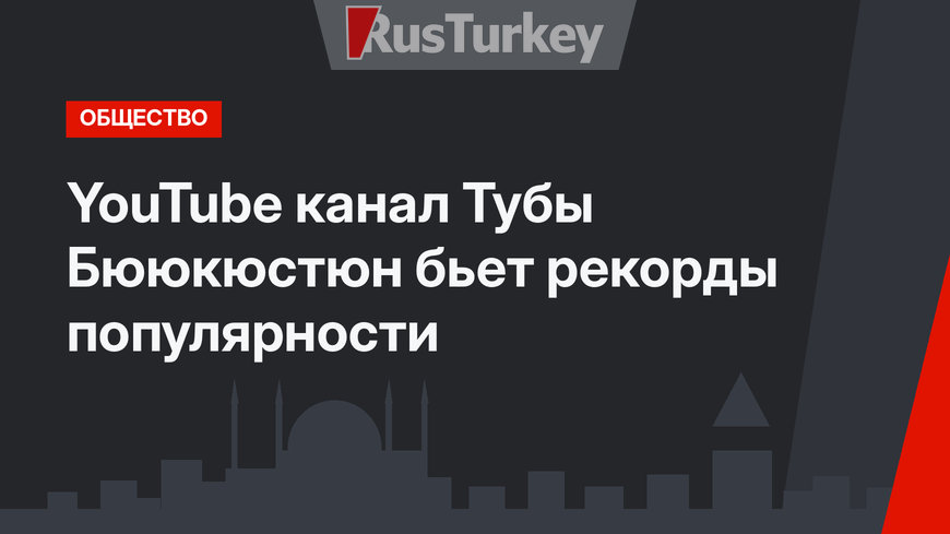 YouTube канал Тубы Бююкюстюн бьет рекорды популярности