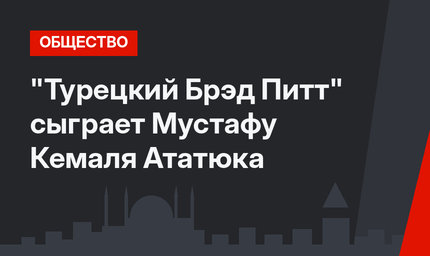 "Турецкий Брэд Питт" сыграет Мустафу Кемаля Ататюка