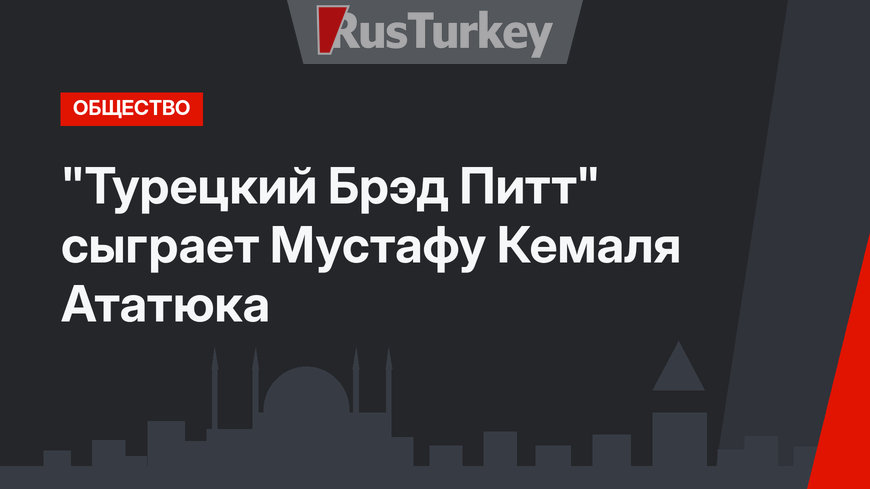 "Турецкий Брэд Питт" сыграет Мустафу Кемаля Ататюка