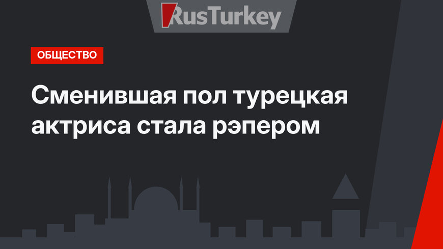 Сменившая пол турецкая актриса стала рэпером
