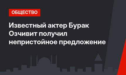 Известный актер Бурак Озчивит получил непристойное предложение
