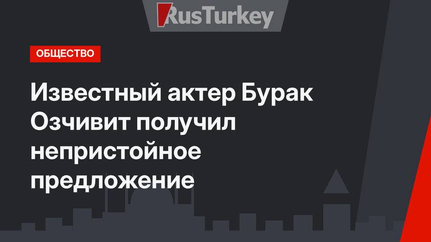 Известный актер Бурак Озчивит получил непристойное предложение