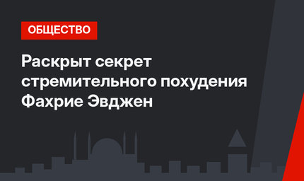 Раскрыт секрет стремительного похудения Фахрие Эвджен