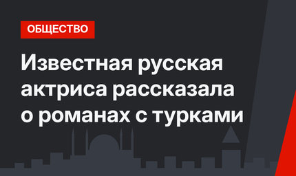 Известная русская актриса рассказала о романах с турками