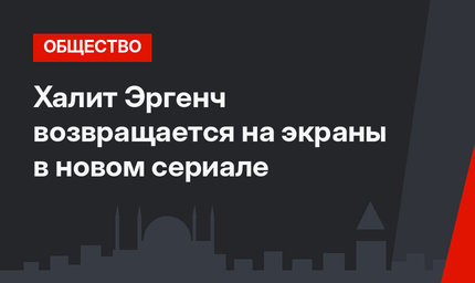 Халит Эргенч возвращается на экраны в новом сериале