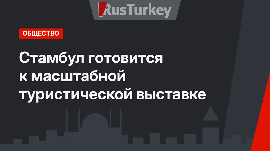 Стамбул готовится к масштабной туристической выставке