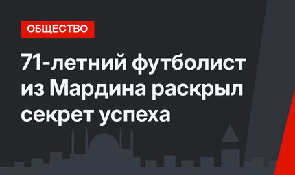 71-летний футболист из Мардина раскрыл секрет успеха