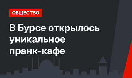 В Бурсе открылось уникальное пранк-кафе