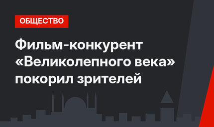 Фильм-конкурент «Великолепного века» покорил зрителей