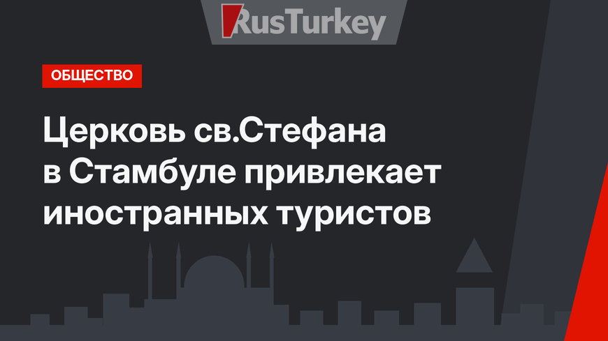 Церковь св.Стефана в Стамбуле привлекает иностранных туристов