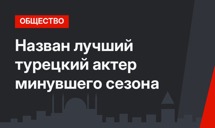 Назван лучший турецкий актер минувшего сезона