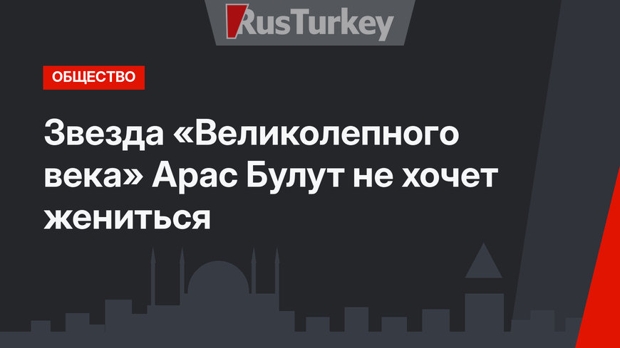 Звезда «Великолепного века» Арас Булут не хочет жениться