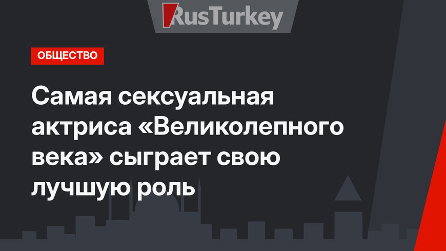 Самая сексуальная актриса «Великолепного века» сыграет свою лучшую роль