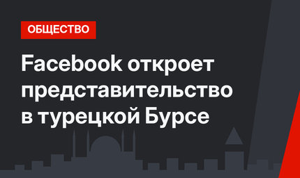 Facebook откроет представительство в турецкой Бурсе