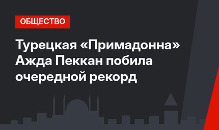 Турецкая «Примадонна» Ажда Пеккан побила очередной рекорд
