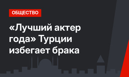 «Лучший актер года» Турции избегает брака