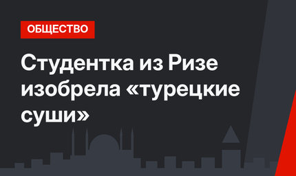 Студентка из Ризе изобрела «турецкие суши»