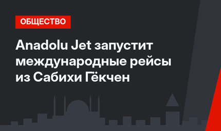 Anadolu Jet запустит международные рейсы из Сабихи Гёкчен