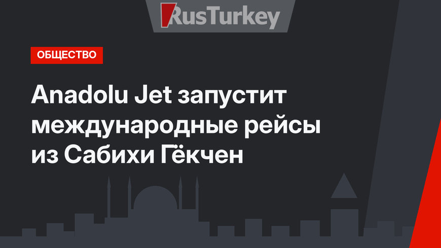 Anadolu Jet запустит международные рейсы из Сабихи Гёкчен