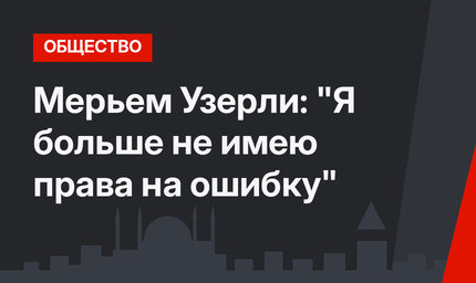 Мерьем Узерли: "Я больше не имею права на ошибку"