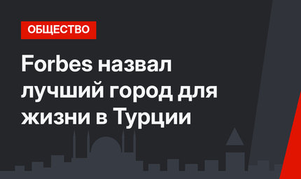 Forbes назвал лучший город для жизни в Турции