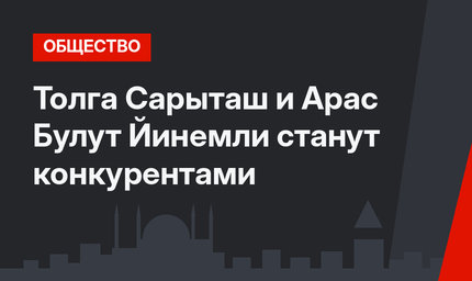 Толга Сарыташ и Арас Булут Йинемли станут конкурентами