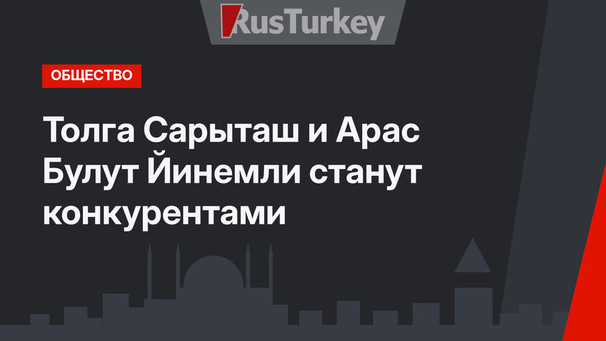 Толга Сарыташ и Арас Булут Йинемли станут конкурентами