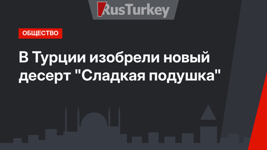 В Турции изобрели новый десерт "Сладкая подушка"